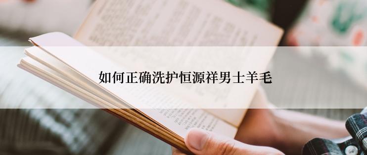  如何正确洗护恒源祥男士羊毛
