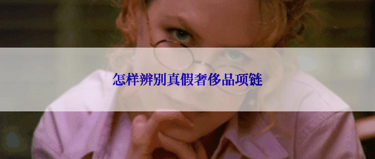 怎样辨别真假奢侈品项链