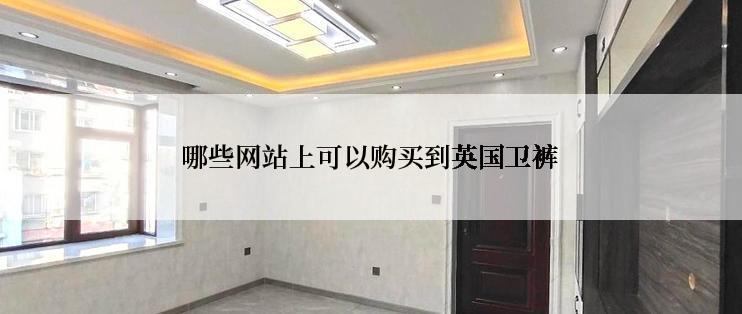 哪些网站上可以购买到英国卫裤