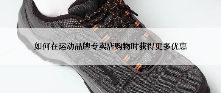 如何在运动品牌专卖店购物时获得更多优惠