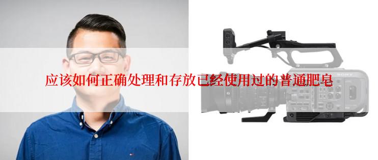 应该如何正确处理和存放已经使用过的普通肥皂