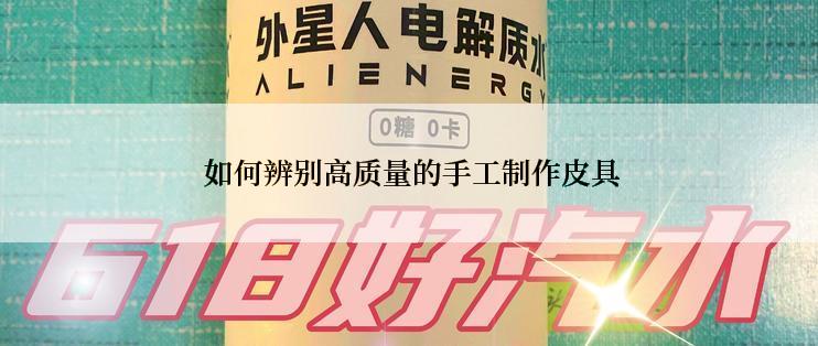  如何辨别高质量的手工制作皮具