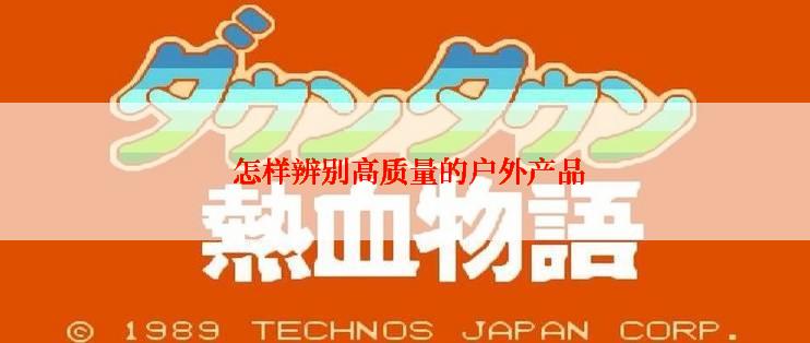  怎样辨别高质量的户外产品