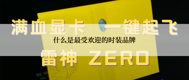 什么是最受欢迎的时装品牌
