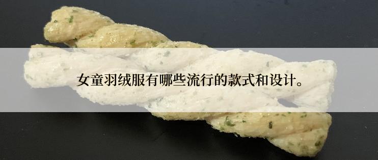 女童羽绒服有哪些流行的款式和设计。