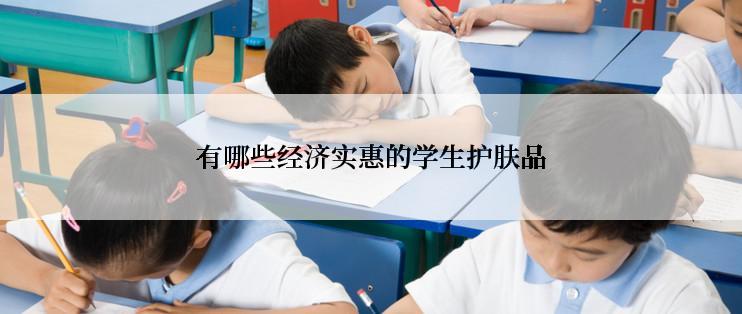 有哪些经济实惠的学生护肤品