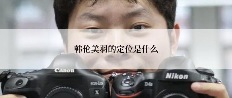 韩伦美羽的定位是什么