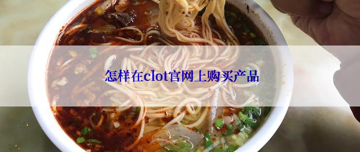  怎样在clot官网上购买产品
