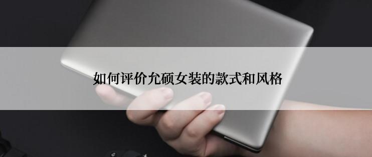  如何评价允硕女装的款式和风格