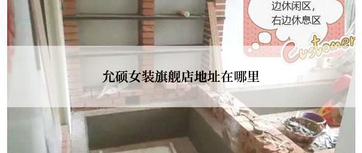 允硕女装旗舰店地址在哪里