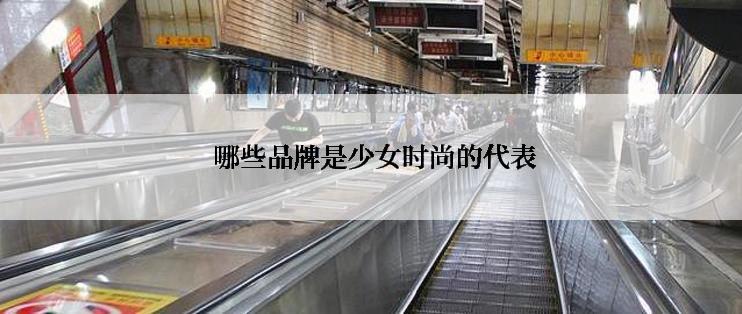  哪些品牌是少女时尚的代表
