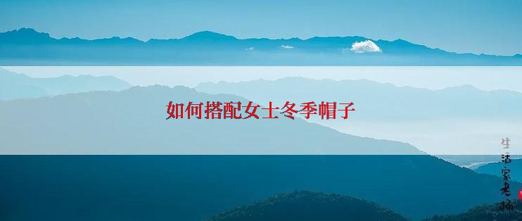 如何搭配女士冬季帽子