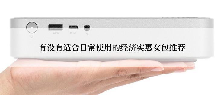 有没有适合日常使用的经济实惠女包推荐