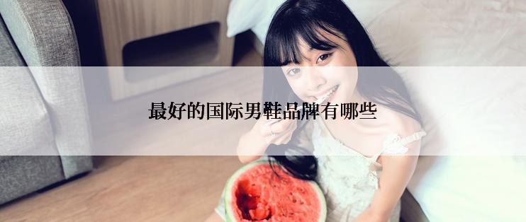 最好的国际男鞋品牌有哪些