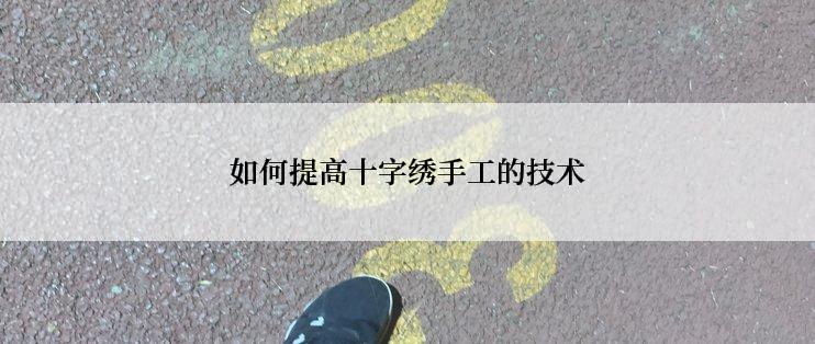 如何提高十字绣手工的技术