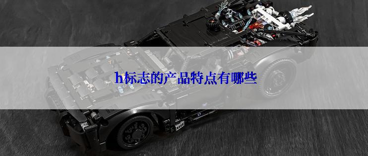  h标志的产品特点有哪些