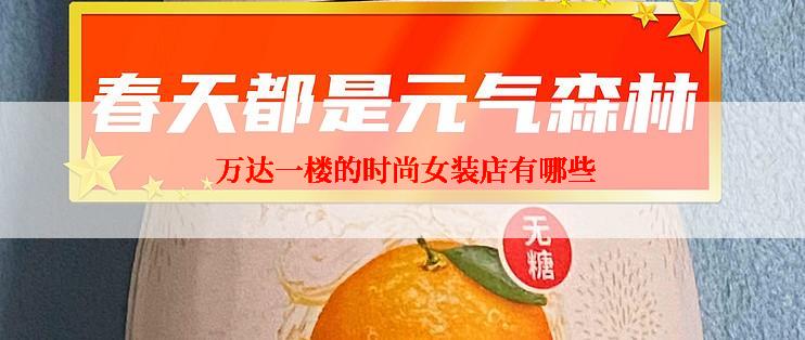  万达一楼的时尚女装店有哪些