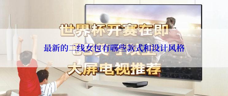最新的二线女包有哪些款式和设计风格