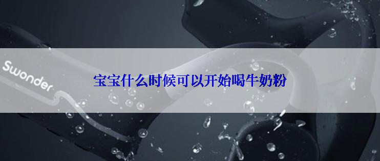 宝宝什么时候可以开始喝牛奶粉