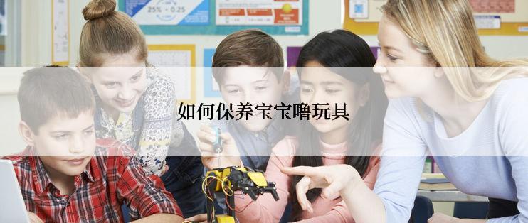 如何保养宝宝噜玩具