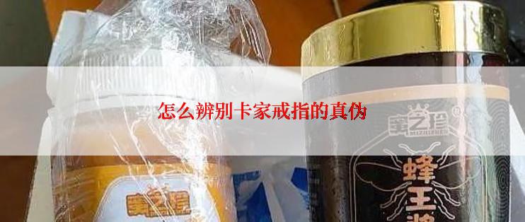 怎么辨别卡家戒指的真伪