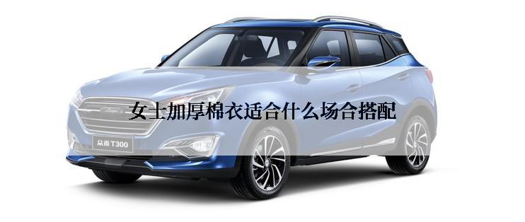 女士加厚棉衣适合什么场合搭配