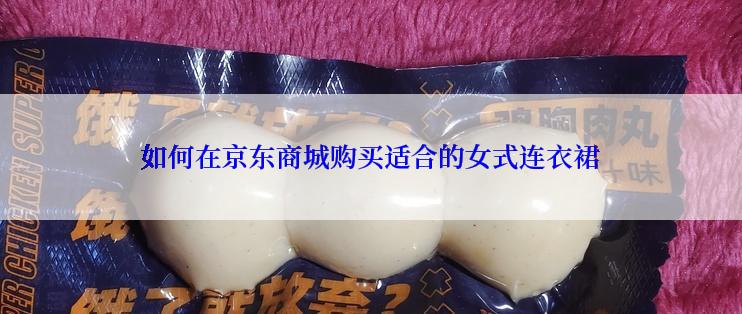 如何在京东商城购买适合的女式连衣裙