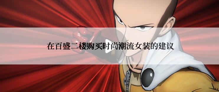  在百盛二楼购买时尚潮流女装的建议