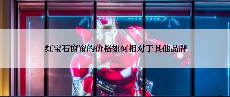  红宝石窗帘的价格如何相对于其他品牌