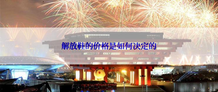 解放鞋的价格是如何决定的