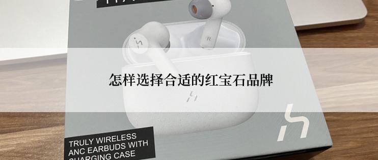  怎样选择合适的红宝石品牌