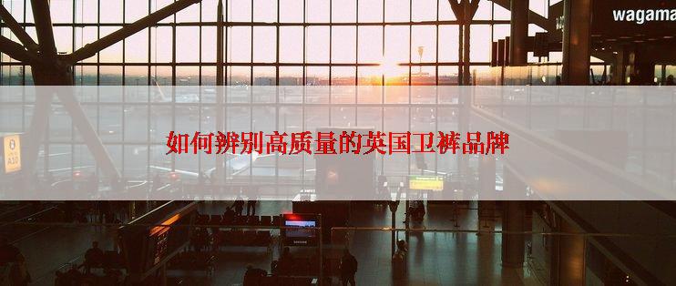 如何辨别高质量的英国卫裤品牌