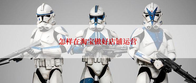 怎样在淘宝做好店铺运营