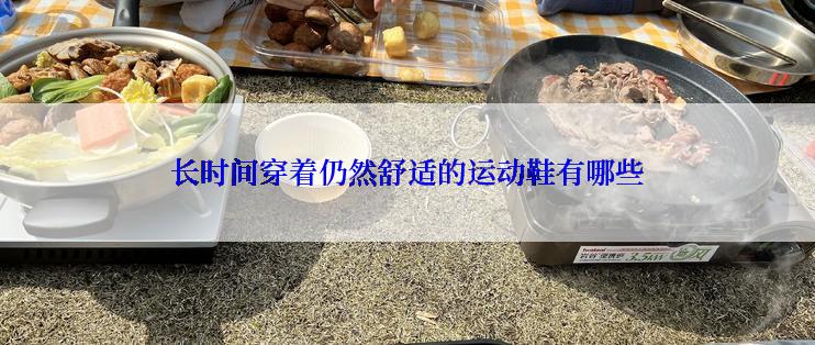 长时间穿着仍然舒适的运动鞋有哪些