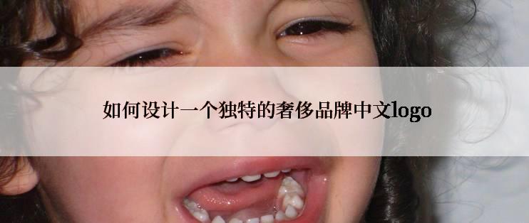  如何设计一个独特的奢侈品牌中文logo