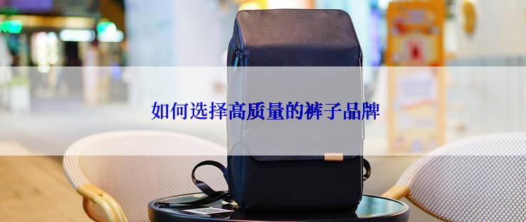  如何选择高质量的裤子品牌