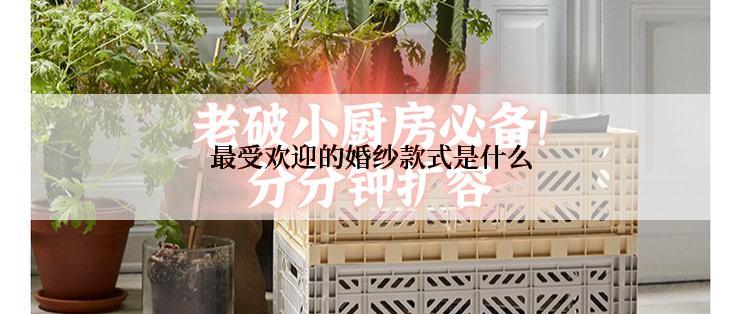 最受欢迎的婚纱款式是什么