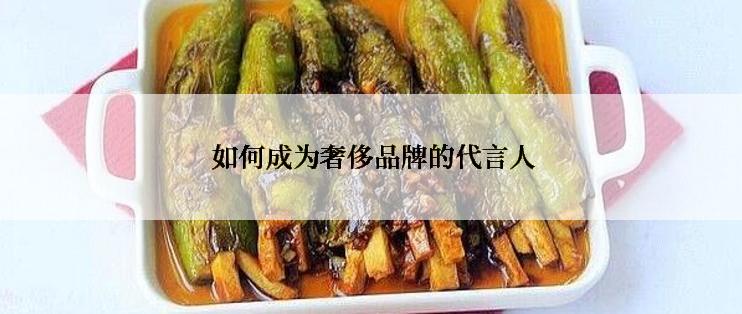  如何成为奢侈品牌的代言人