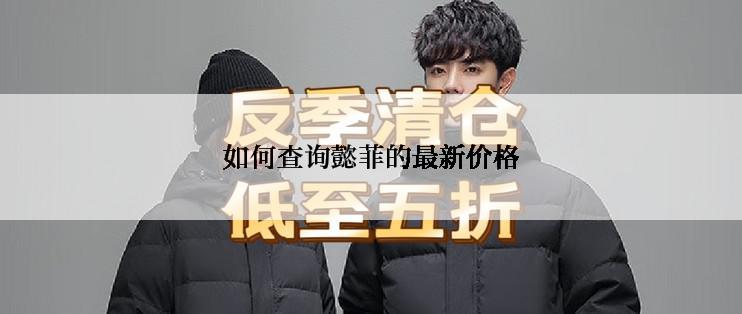 如何查询懿菲的最新价格