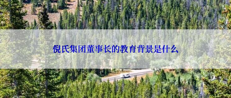 倪氏集团董事长的教育背景是什么