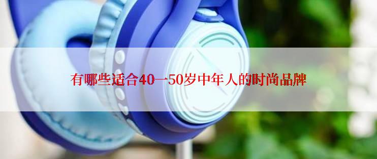 有哪些适合40一50岁中年人的时尚品牌