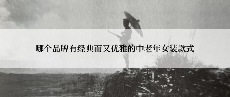哪个品牌有经典而又优雅的中老年女装款式