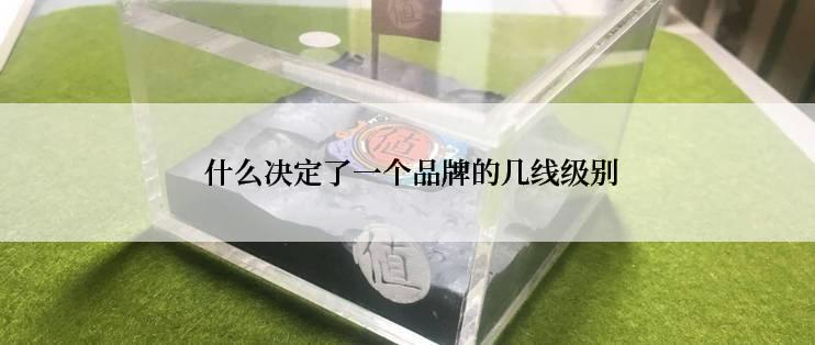  什么决定了一个品牌的几线级别