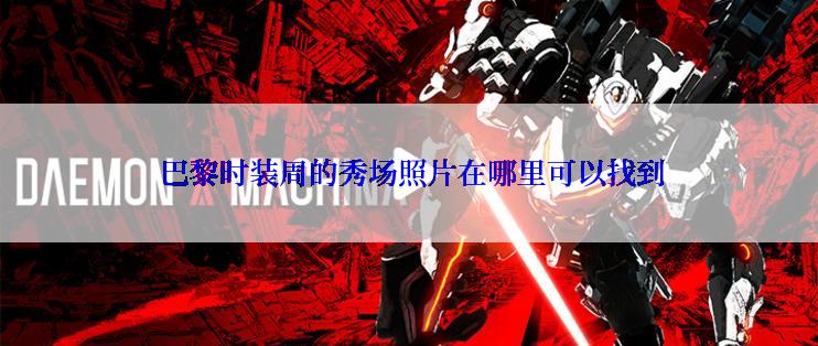 巴黎时装周的秀场照片在哪里可以找到