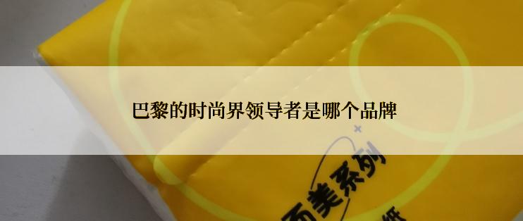  巴黎的时尚界领导者是哪个品牌