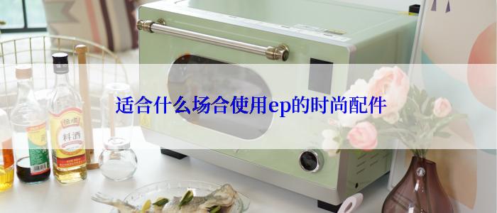  适合什么场合使用ep的时尚配件