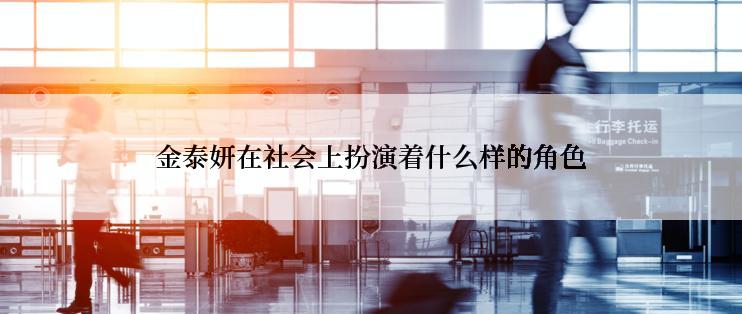 金泰妍在社会上扮演着什么样的角色