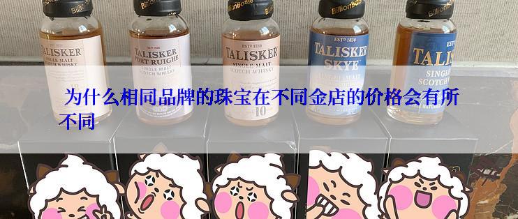  为什么相同品牌的珠宝在不同金店的价格会有所不同