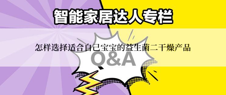 怎样选择适合自己宝宝的益生菌二干燥产品