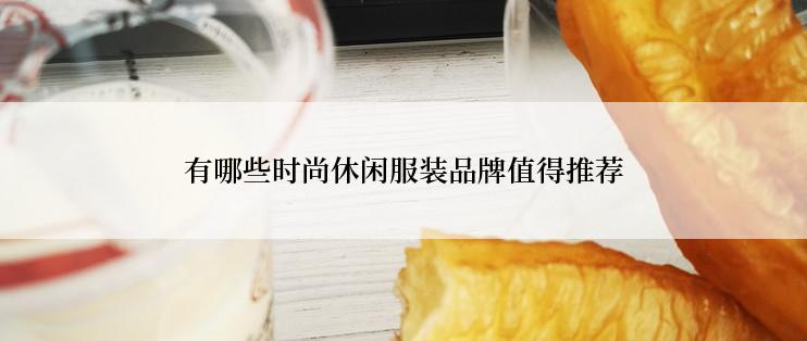 有哪些时尚休闲服装品牌值得推荐